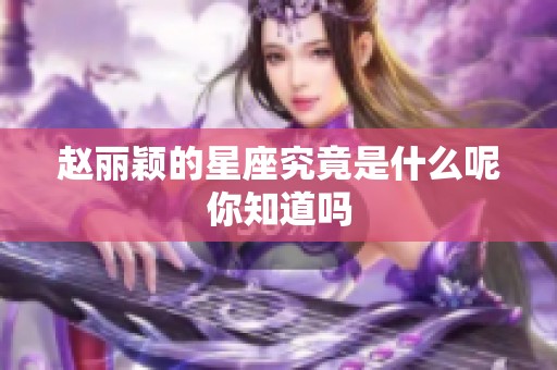 赵丽颖的星座究竟是什么呢你知道吗