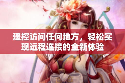 遥控访问任何地方，轻松实现远程连接的全新体验