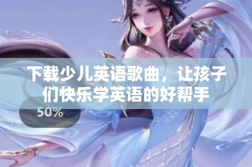 下载少儿英语歌曲，让孩子们快乐学英语的好帮手