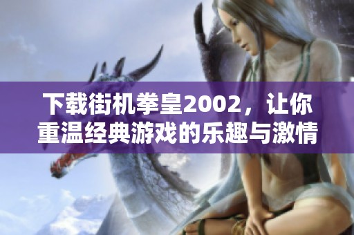 下载街机拳皇2002，让你重温经典游戏的乐趣与激情