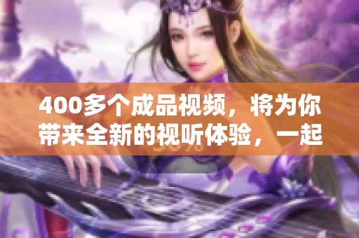 400多个成品视频，将为你带来全新的视听体验，一起来探索吧！