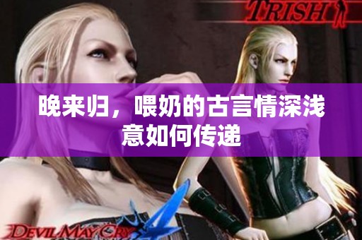晚来归，喂奶的古言情深浅意如何传递