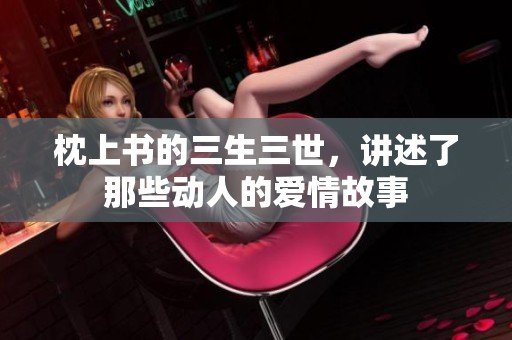 枕上书的三生三世，讲述了那些动人的爱情故事