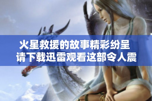 火星救援的故事精彩纷呈 请下载迅雷观看这部令人震撼的影片