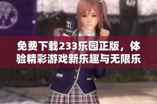 免费下载233乐园正版，体验精彩游戏新乐趣与无限乐玩！