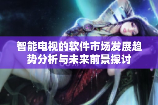 智能电视的软件市场发展趋势分析与未来前景探讨