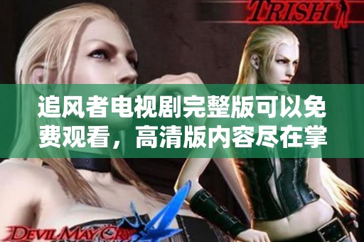 追风者电视剧完整版可以免费观看，高清版内容尽在掌握之中