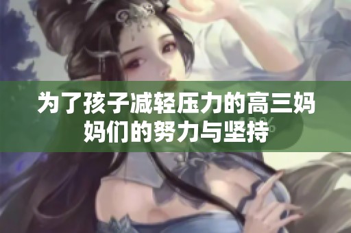 为了孩子减轻压力的高三妈妈们的努力与坚持