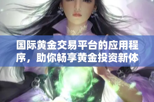 国际黄金交易平台的应用程序，助你畅享黄金投资新体验