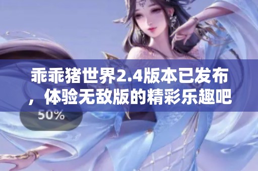 乖乖猪世界2.4版本已发布，体验无敌版的精彩乐趣吧！