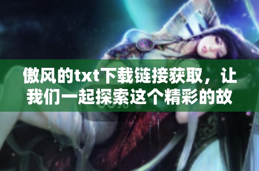 傲风的txt下载链接获取，让我们一起探索这个精彩的故事吧