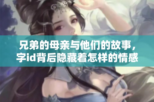 兄弟的母亲与他们的故事，字id背后隐藏着怎样的情感？