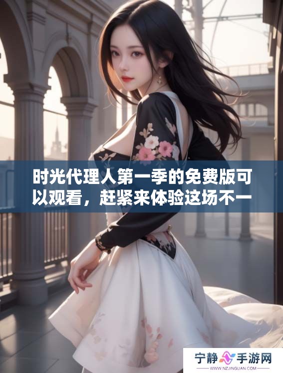 时光代理人第一季的免费版可以观看，赶紧来体验这场不一样的时空之旅！
