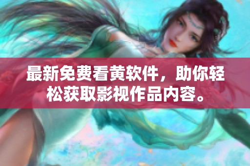 最新免费看黄软件，助你轻松获取影视作品内容。