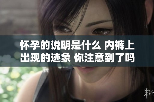 怀孕的说明是什么 内裤上出现的迹象 你注意到了吗