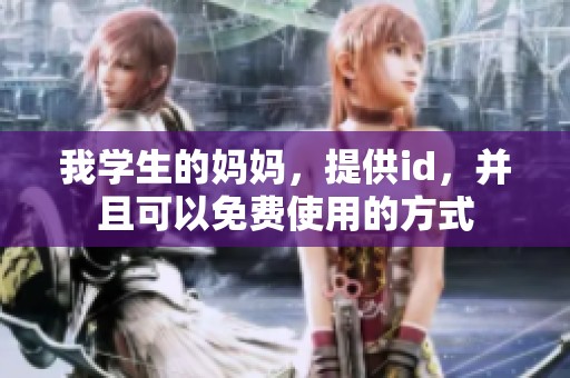 我学生的妈妈，提供id，并且可以免费使用的方式