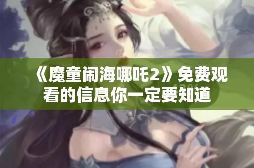 《魔童闹海哪吒2》免费观看的信息你一定要知道
