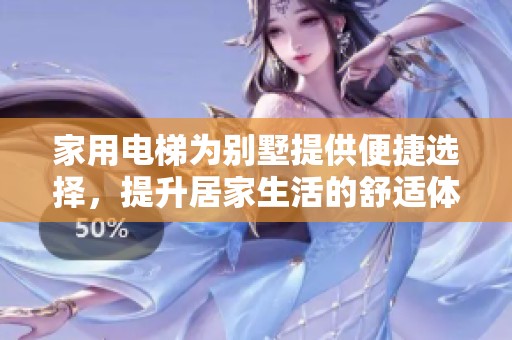 家用电梯为别墅提供便捷选择，提升居家生活的舒适体验