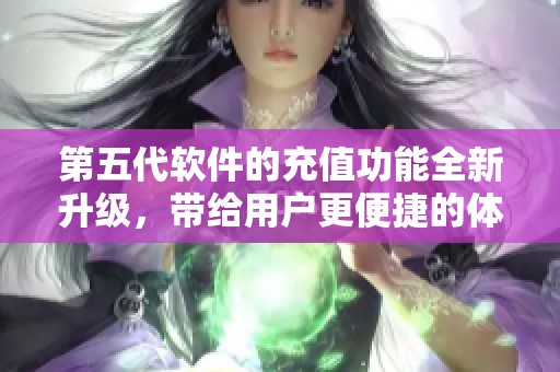 第五代软件的充值功能全新升级，带给用户更便捷的体验