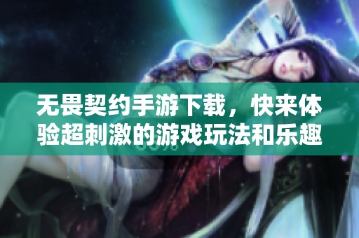 无畏契约手游下载，快来体验超刺激的游戏玩法和乐趣！