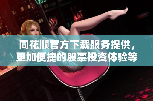 同花顺官方下载服务提供，更加便捷的股票投资体验等你来探索