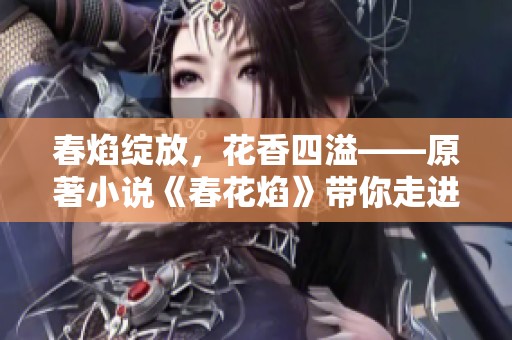 春焰绽放，花香四溢——原著小说《春花焰》带你走进浪漫世界