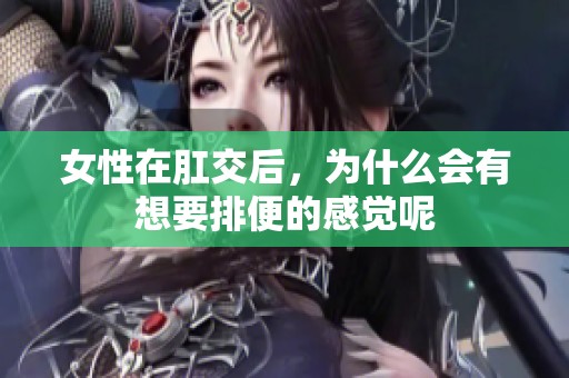 女性在肛交后，为什么会有想要排便的感觉呢