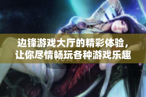 边锋游戏大厅的精彩体验，让你尽情畅玩各种游戏乐趣