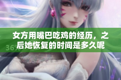 女方用嘴巴吃鸡的经历，之后她恢复的时间是多久呢