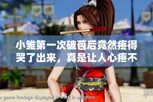 小雏第一次破苞后竟然疼得哭了出来，真是让人心疼不已