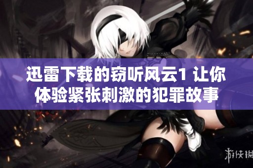 迅雷下载的窃听风云1 让你体验紧张刺激的犯罪故事