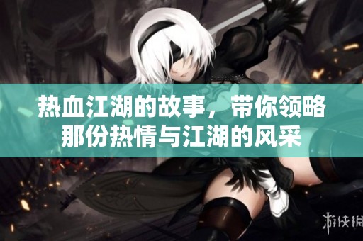热血江湖的故事，带你领略那份热情与江湖的风采