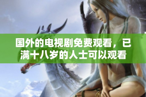 国外的电视剧免费观看，已满十八岁的人士可以观看