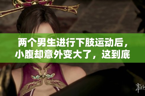 两个男生进行下肢运动后，小腹却意外变大了，这到底是为什么呢