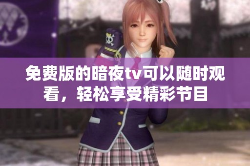 免费版的暗夜tv可以随时观看，轻松享受精彩节目