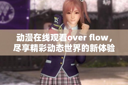 动漫在线观看over flow，尽享精彩动态世界的新体验