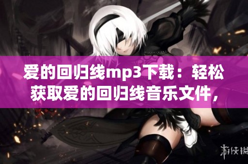 爱的回归线mp3下载：轻松获取爱的回归线音乐文件，尽情享受好声音