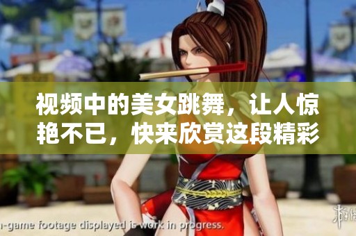视频中的美女跳舞，让人惊艳不已，快来欣赏这段精彩的表演吧
