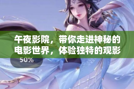 午夜影院，带你走进神秘的电影世界，体验独特的观影之旅