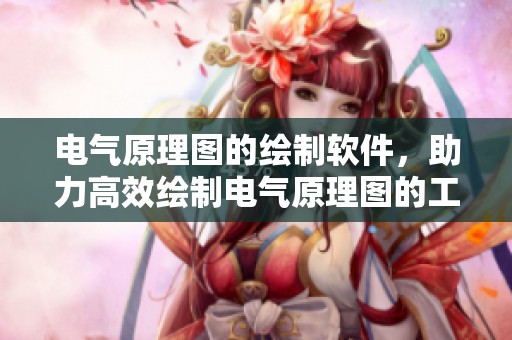 电气原理图的绘制软件，助力高效绘制电气原理图的工作