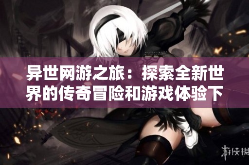异世网游之旅：探索全新世界的传奇冒险和游戏体验下载txt