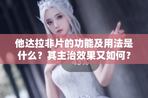他达拉非片的功能及用法是什么？其主治效果又如何？