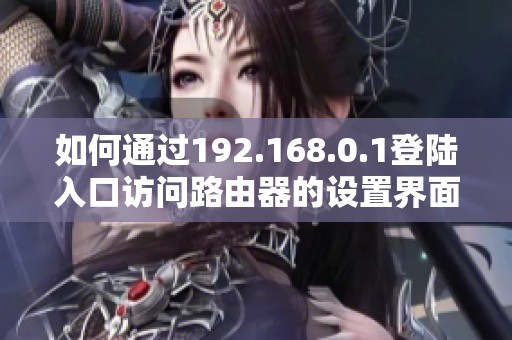 如何通过192.168.0.1登陆入口访问路由器的设置界面