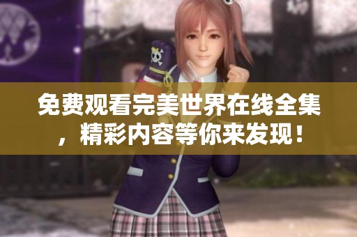 免费观看完美世界在线全集，精彩内容等你来发现！