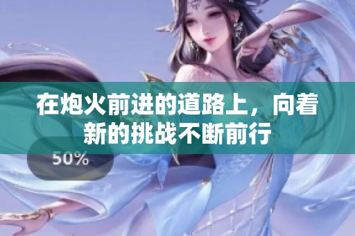 在炮火前进的道路上，向着新的挑战不断前行