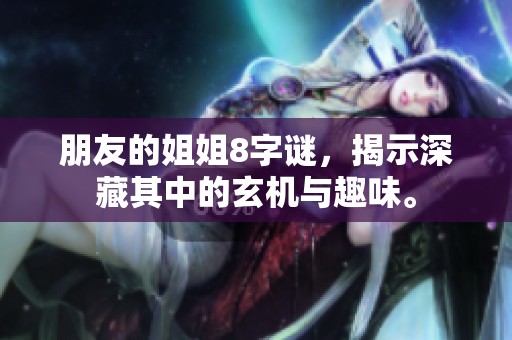 朋友的姐姐8**，揭示深藏其中的玄机与趣味。