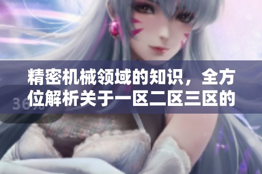 精密机械领域的知识，全方位解析关于一区二区三区的最新动态