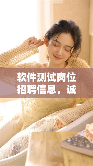 软件测试岗位招聘信息，诚邀各位优秀人才加入我们的团队！