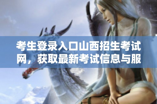 考生登录入口山西招生考试网，获取最新考试信息与服务指南