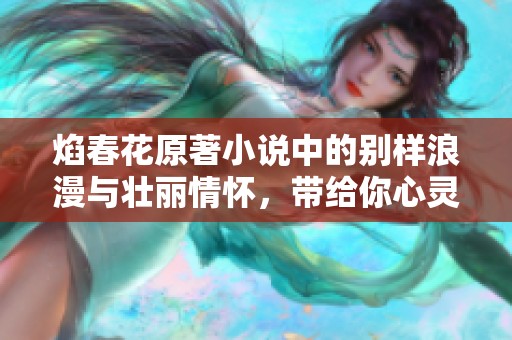焰春花原著小说中的别样浪漫与壮丽情怀，带给你心灵的震撼与感动